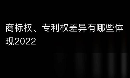 商标权、专利权差异有哪些体现2022