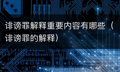 诽谤罪解释重要内容有哪些（诽谤罪的解释）