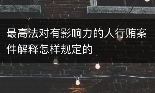 最高法对有影响力的人行贿案件解释怎样规定的