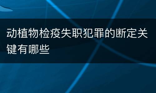 动植物检疫失职犯罪的断定关键有哪些