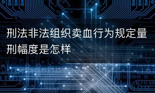 刑法非法组织卖血行为规定量刑幅度是怎样