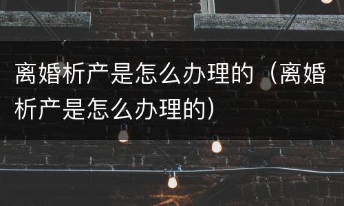 离婚析产是怎么办理的（离婚析产是怎么办理的）