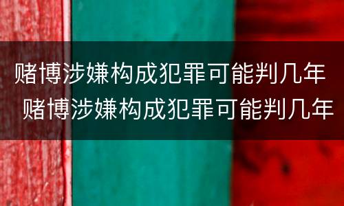 赌博涉嫌构成犯罪可能判几年 赌博涉嫌构成犯罪可能判几年徒刑