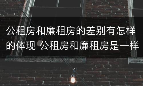 公租房和廉租房的差别有怎样的体现 公租房和廉租房是一样吗