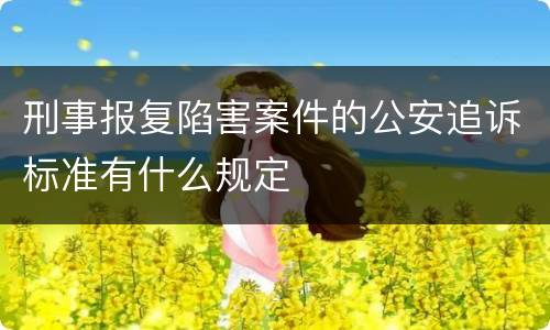 刑事报复陷害案件的公安追诉标准有什么规定