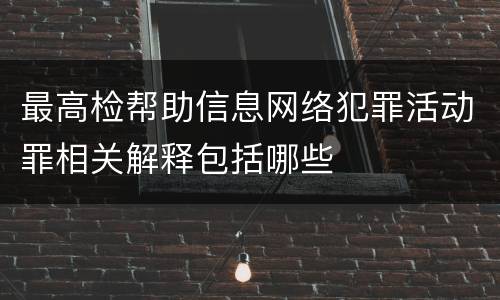 最高检帮助信息网络犯罪活动罪相关解释包括哪些