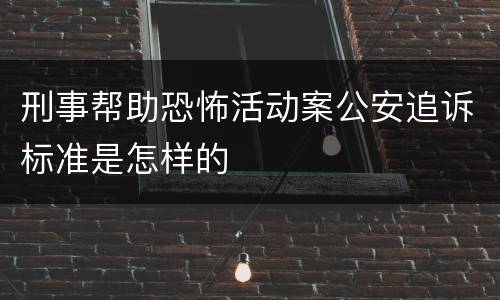 刑事帮助恐怖活动案公安追诉标准是怎样的