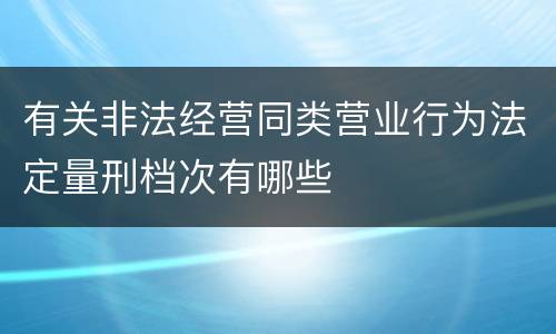 有关非法经营同类营业行为法定量刑档次有哪些