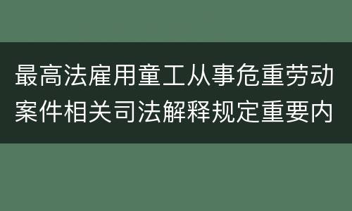 最高法雇用童工从事危重劳动案件相关司法解释规定重要内容有哪些