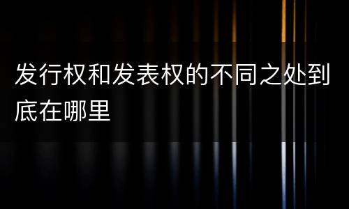发行权和发表权的不同之处到底在哪里