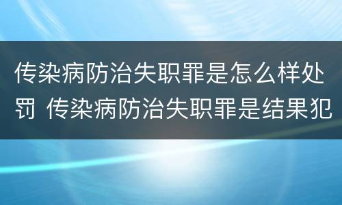 传染病防治失职罪是怎么样处罚 传染病防治失职罪是结果犯吗
