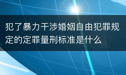 犯了暴力干涉婚姻自由犯罪规定的定罪量刑标准是什么