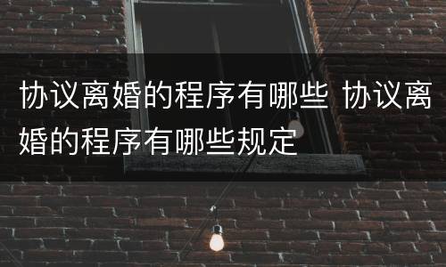协议离婚的程序有哪些 协议离婚的程序有哪些规定