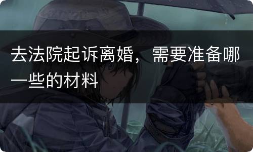 去法院起诉离婚，需要准备哪一些的材料