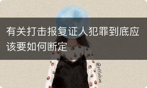 有关打击报复证人犯罪到底应该要如何断定