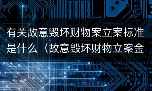 有关故意毁坏财物案立案标准是什么（故意毁坏财物立案金额）