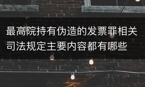 最高院持有伪造的发票罪相关司法规定主要内容都有哪些