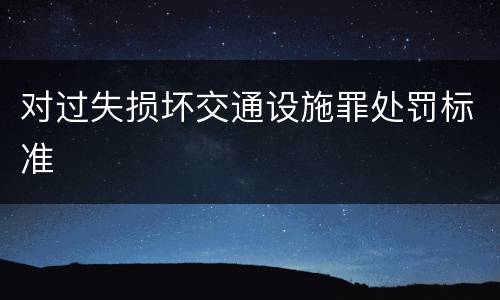 对过失损坏交通设施罪处罚标准