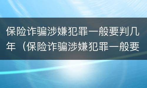 保险诈骗涉嫌犯罪一般要判几年（保险诈骗涉嫌犯罪一般要判几年呢）