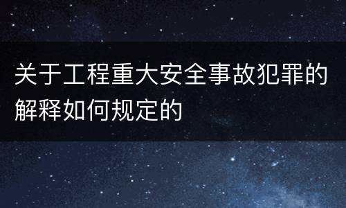 关于工程重大安全事故犯罪的解释如何规定的