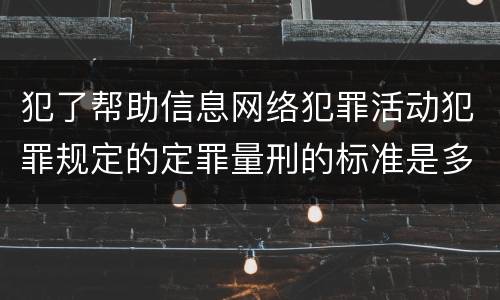 犯了帮助信息网络犯罪活动犯罪规定的定罪量刑的标准是多少