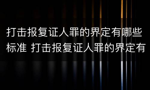 打击报复证人罪的界定有哪些标准 打击报复证人罪的界定有哪些标准和要求