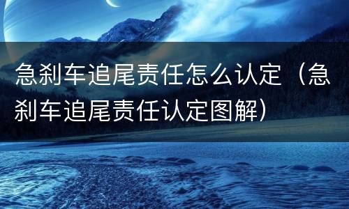 急刹车追尾责任怎么认定（急刹车追尾责任认定图解）
