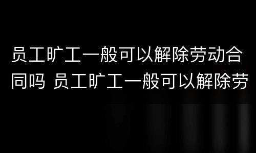 员工旷工一般可以解除劳动合同吗 员工旷工一般可以解除劳动合同吗
