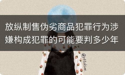 放纵制售伪劣商品犯罪行为涉嫌构成犯罪的可能要判多少年