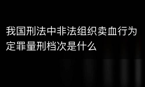 我国刑法中非法组织卖血行为定罪量刑档次是什么