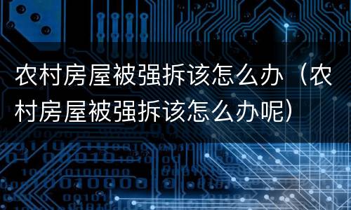 农村房屋被强拆该怎么办（农村房屋被强拆该怎么办呢）