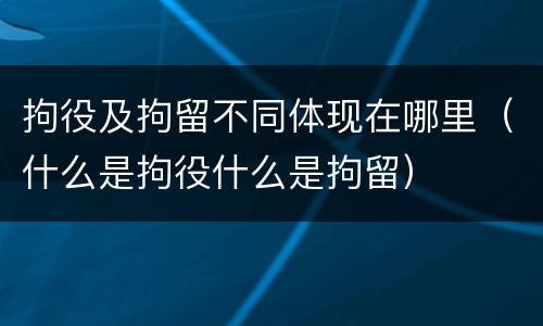 拘役及拘留不同体现在哪里（什么是拘役什么是拘留）