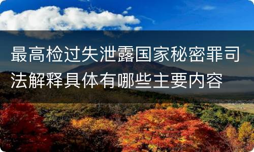 最高检过失泄露国家秘密罪司法解释具体有哪些主要内容