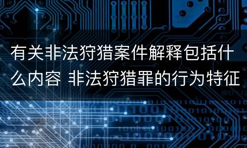 有关非法狩猎案件解释包括什么内容 非法狩猎罪的行为特征是