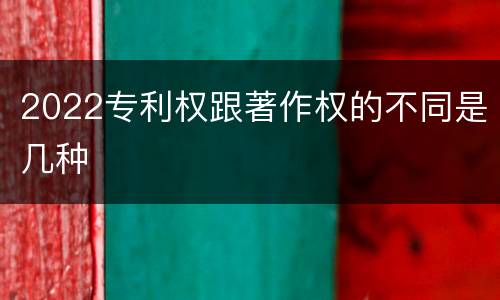 2022专利权跟著作权的不同是几种