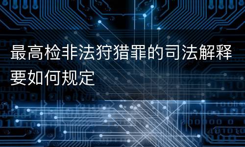 最高检非法狩猎罪的司法解释要如何规定