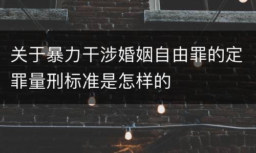 关于暴力干涉婚姻自由罪的定罪量刑标准是怎样的