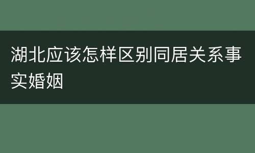 湖北应该怎样区别同居关系事实婚姻