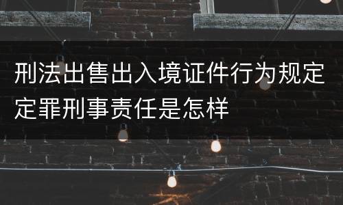 刑法出售出入境证件行为规定定罪刑事责任是怎样