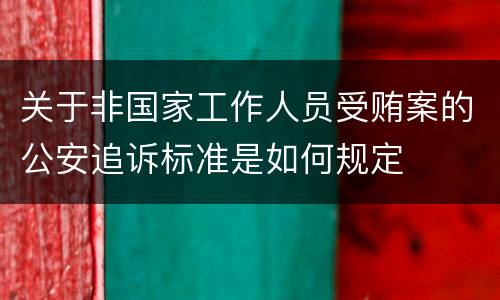 关于非国家工作人员受贿案的公安追诉标准是如何规定