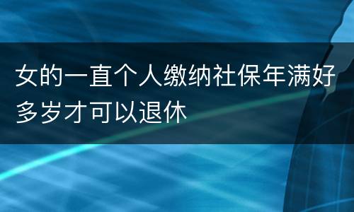 女的一直个人缴纳社保年满好多岁才可以退休