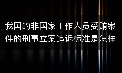 我国的非国家工作人员受贿案件的刑事立案追诉标准是怎样的
