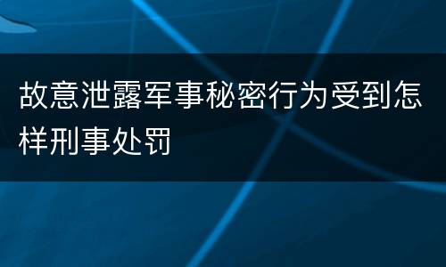 故意泄露军事秘密行为受到怎样刑事处罚