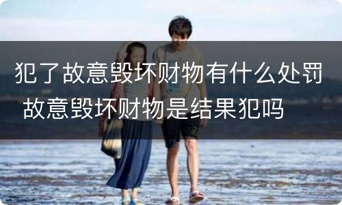 犯了故意毁坏财物有什么处罚 故意毁坏财物是结果犯吗
