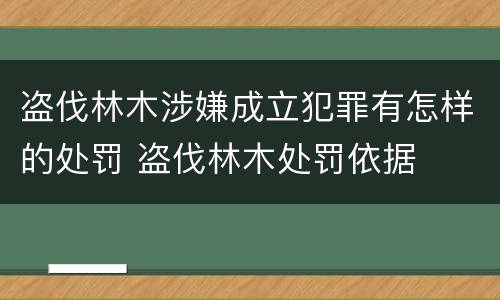 盗伐林木涉嫌成立犯罪有怎样的处罚 盗伐林木处罚依据