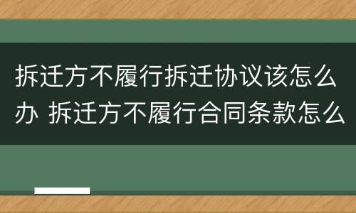拆迁方不履行拆迁协议该怎么办 拆迁方不履行合同条款怎么办