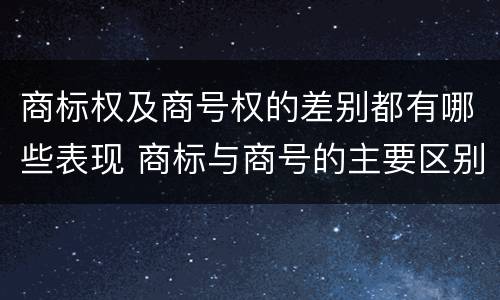 商标权及商号权的差别都有哪些表现 商标与商号的主要区别表现