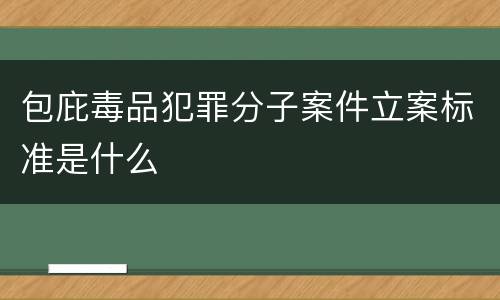 包庇毒品犯罪分子案件立案标准是什么