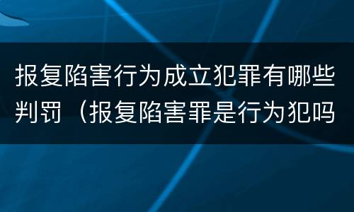 报复陷害行为成立犯罪有哪些判罚（报复陷害罪是行为犯吗）