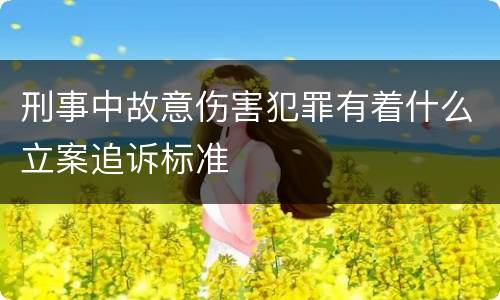刑事中故意伤害犯罪有着什么立案追诉标准